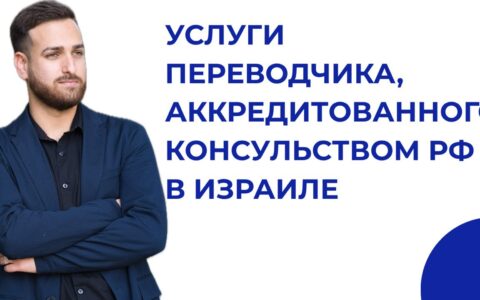 Услуги переводчика, аккредитованного консульством РФ в Израиле.